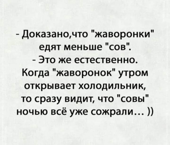 Доказаночто жаворонки едят меньше сов Это же естественно Когда жаворонок утром открывает холодильник то сразу видит что совы ночью всё уже сожрали
