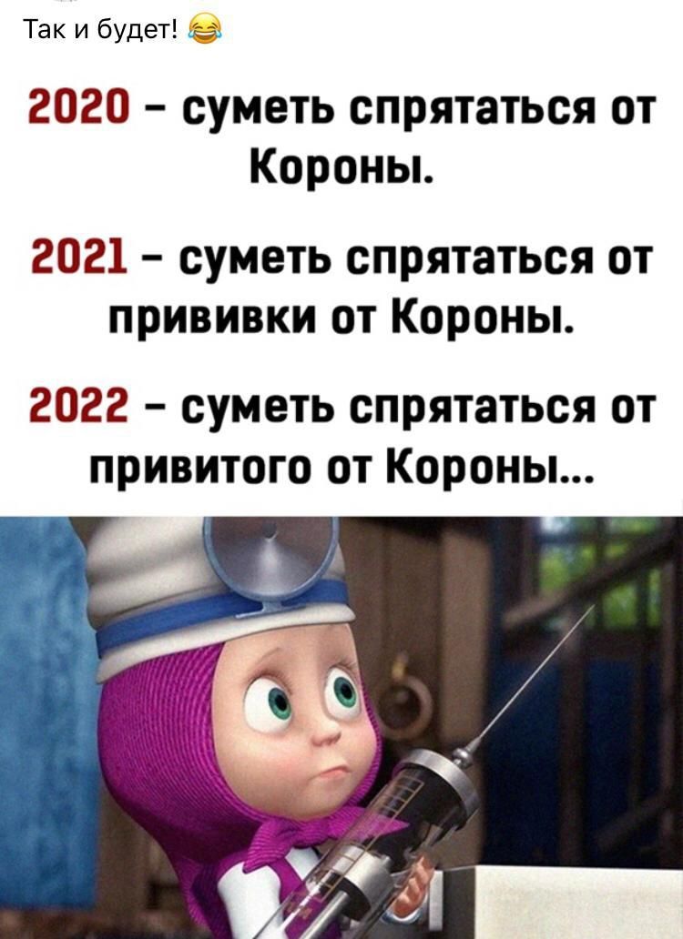 Так и будет 2020 суметь спрятаться от Короньь 2021 суметь спрятаться от прививки от Короны 2022 суметь спрятаться от привитого от Короны