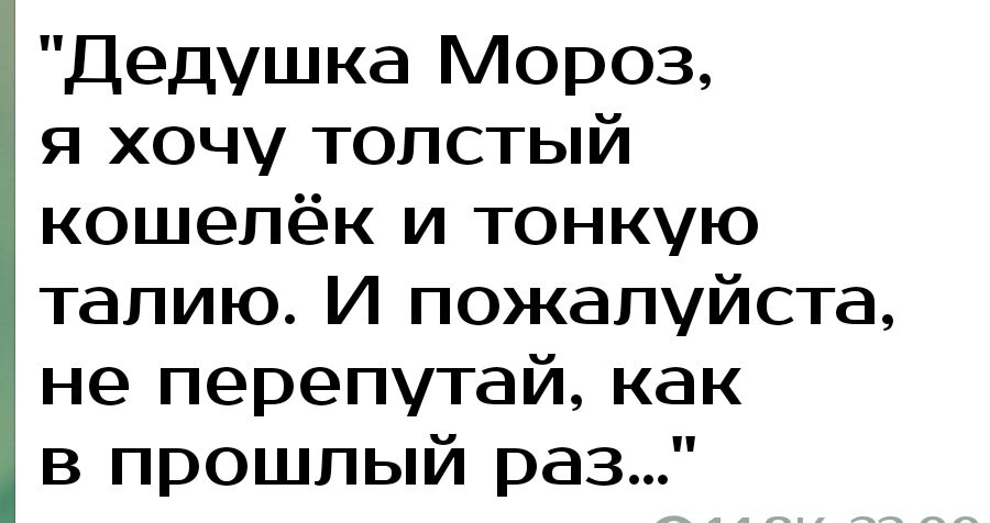 Дедушка Мороз я хочу толстый кошелёк и тонкую талию И пожалуйста не перепутай как в прошлый раз