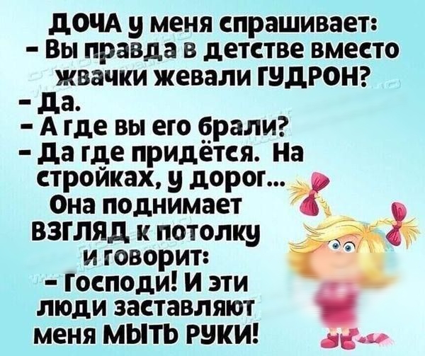 дОЧА у меня спрашивает Вы правда в детстве вместо джвачки жевали ШДРОН а А где вы его орали да где придется На стройках у дорог Она поднимает а _ взгляд к потолку и говорит господи и эти люди заставляют меня мыть РВКИ
