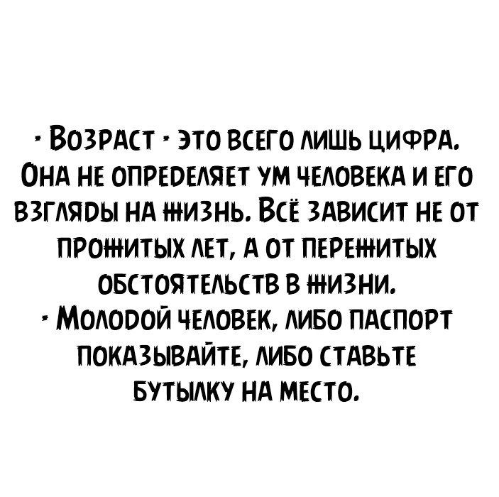 ВОЗРАСТ ЭТО ВСЕГО ЛИШЬ ЦИФРА ОНА НЕ ОПРЕВЕЛЯЕТ УМ ЧЕЛОВЕКА И ЕГО ВЗГЛЯВЫ НА ЖИЗНЬ ВСЕ ЗАВИСИТ НЕ ОТ ПРОЖИТЫХ ЛЕТ А ОТ ПЕРЕі НИТЫХ ОБСТОЯТЕЛЬСТВ В ЖИЗНИ МОЛОООИ ЧЕЛОВЕК ЛИБО ПАСПОРТ ПОКАЗЫВАЙТЕ ЛИБО СТАВЬТЕ БУТЫЛК НА МЕСТО