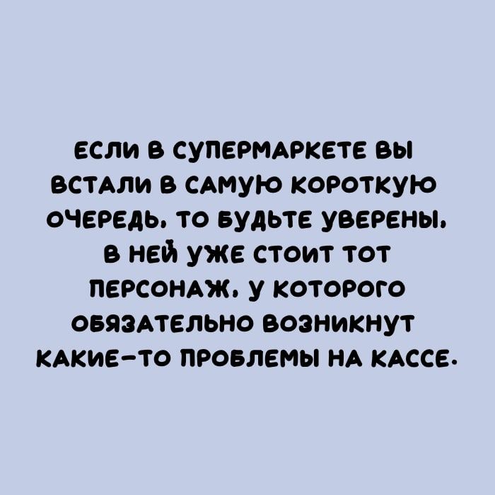 если в супермдркете вы вошли в сдмую короткую очередь то БУДЬТЕ уверены в ней уже стоит тот персондж у которого оеязмельно возникнут кАкие то проелемы НА кАссе