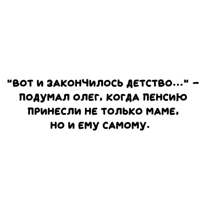 вот и зАкоНЧилось детство подумл олег когдА пенсию ПРинесли не только мне но и ему САМОМУ