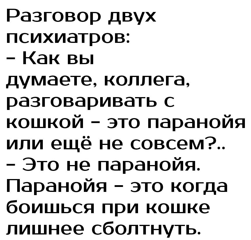 Разговор двух психиатров Как вы думаете коллега разговаривать с кошкой это паранойя или ещё не совсем Это не паранойя Паранойя это когда боишься при кошке лишнее сбоптнуть