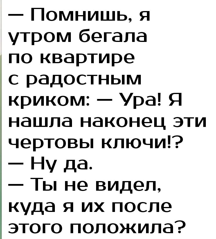 Помнишь я утром бегала по квартире с радостным криком Ура Я нашла наконец эти чертовы кпючи Ну да Ты не видел куда я их после этого положила