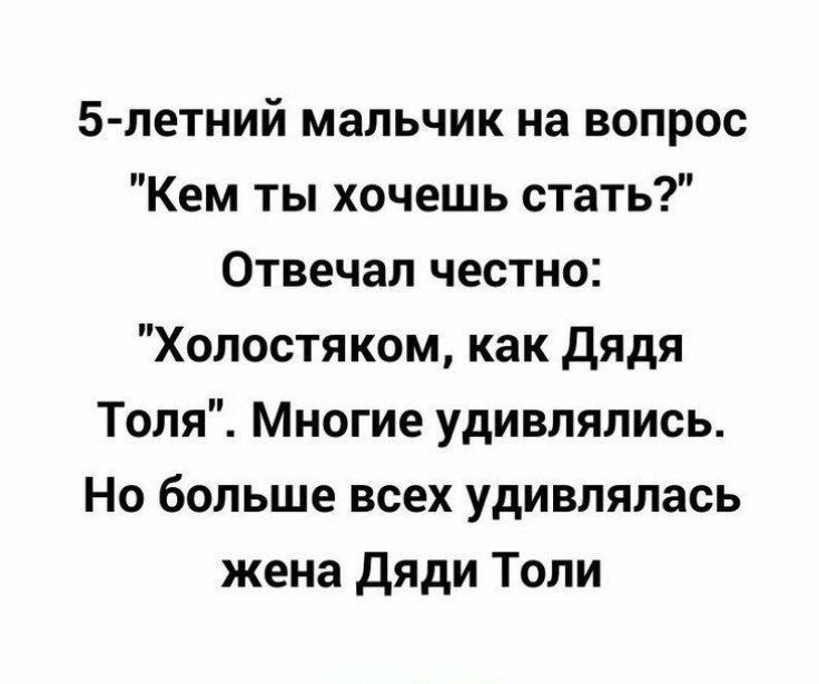 5 летний мальчик на вопрос Кем ты хочешь стать Отвечал честно Холостяком как дядя Толя Многие удивлялись Но больше всех удивлялась жена Дяди Толи