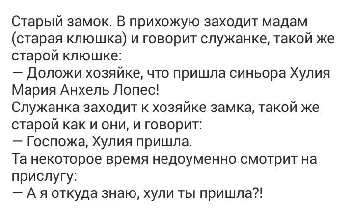 Старый замок В прихожую заходит мадам старая клюшка и говорит служанке такой же старой клюшке Доложи хозяйке что пришла синьора Хулия Мария Анхель Лопес Служанка заходит к хозяйке замка такой же старой как и они и говорит Госпожа Хулия пришла Та некоторое время недоуменно смотрит на прислугу А я откуда знаю хули ты пришла