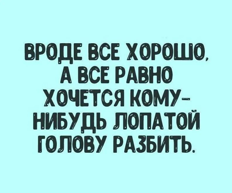 вроде все хорошо А вен рино хочется кот_ нивудь ломтои голову рдзвить