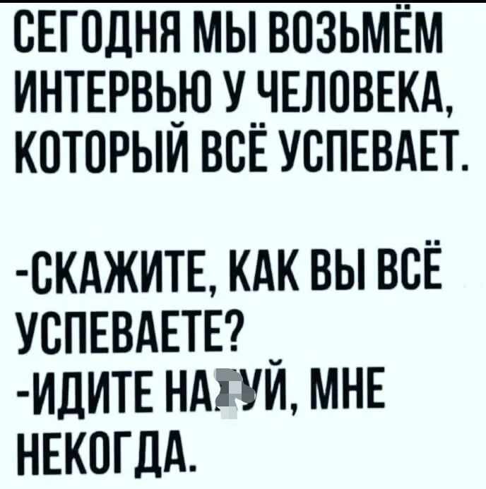 сЕгодня мы возьмём интыэвью унЕловвкд которыи ВСЕ успюдвт скджитв кдк вы всЁ успевдвтгг _ млин ндгуи МНЕ НЕКОГДА
