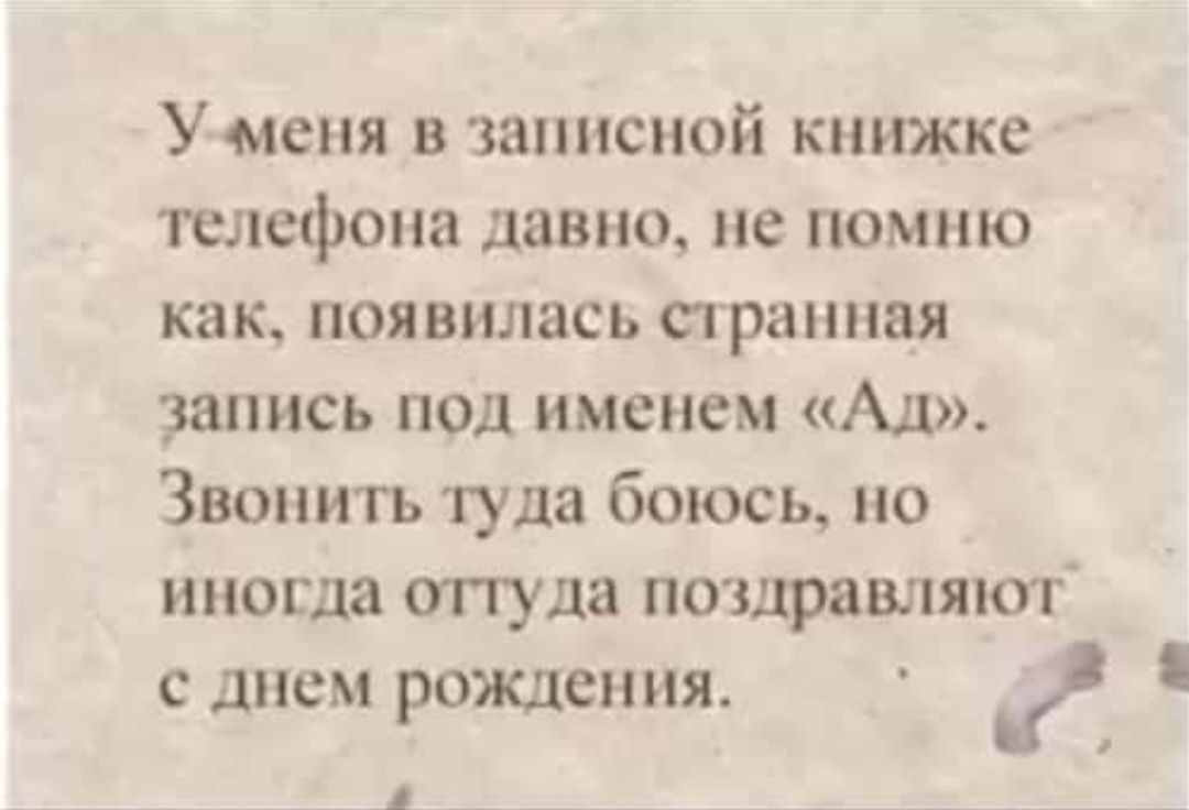 У меня в записной книжке телефона давно не помню как появилась странная  запись под именем Ад Звонить туда боюсь но иногда туда поздравляют с днем  рождения и 1 - выпуск №764025