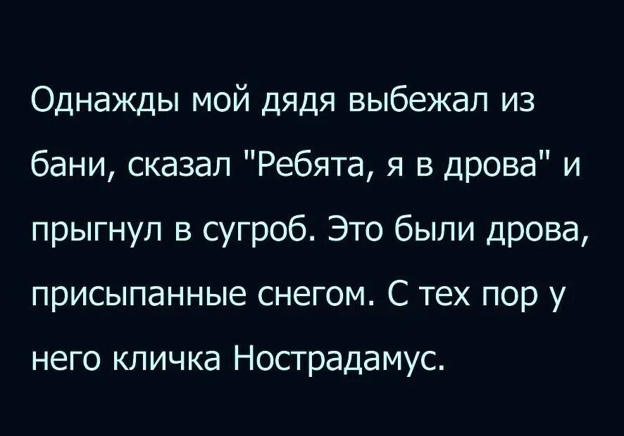 Однажды мой дядя выбежал из бани сказал Ребята я в дрова и прыгнул в сугроб Это были дрова присыпанные снегом С тех пор у него кличка Нострадамус