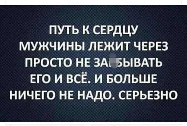 путь к сврдцу мужчины лежит ЧЕРЕЗ просто не ЗАі зывдть ЕГО и ВСЁ и БОЛЬШЕ ничего не нддо сврьвзно