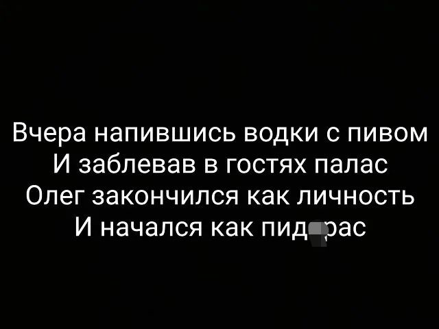 Вчера напившись водки с пивом И заблевав в гостях палас Олег закончился как личность И начался как пид рас