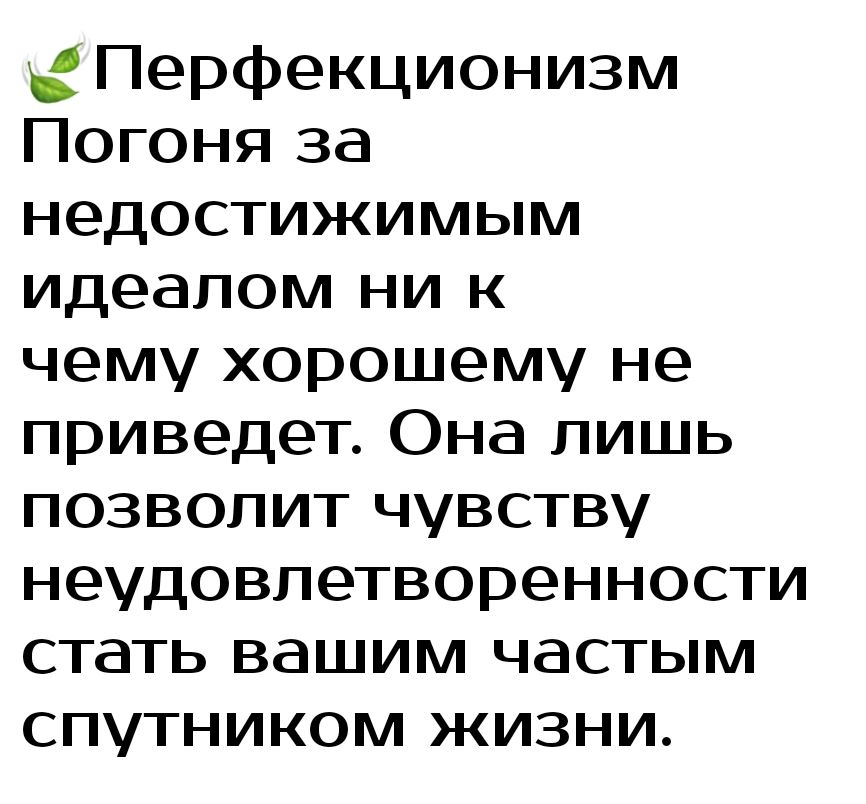 Перфекционизм Погоня за недостижимым идеалом ни к чему хорошему не приведет Она лишь позволит чувству неудовлетворенности стать вашим частым спутником жизни