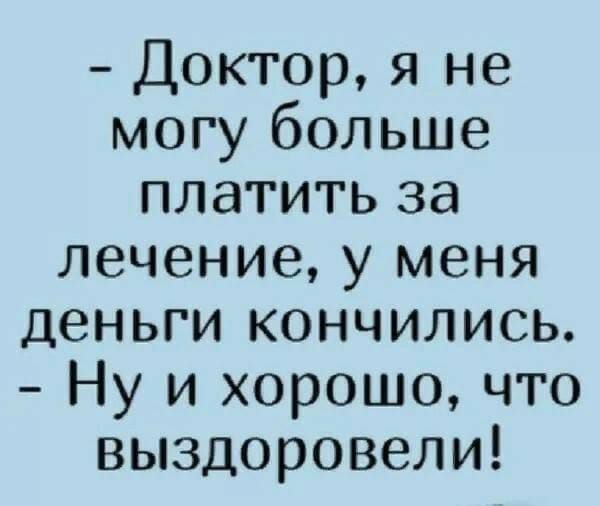 Доктор я не могу больше платить за лечение у меня деньги кончились Ну и хорошо что выздоровели