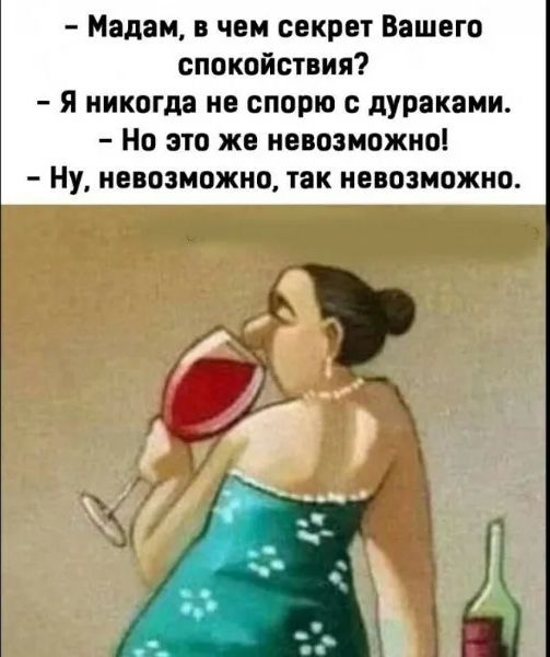 Мадам в чем секрет Вашего спокойствия Я никогда не спорю с дураками Но это же невозможно Ну невозможно так невозможно