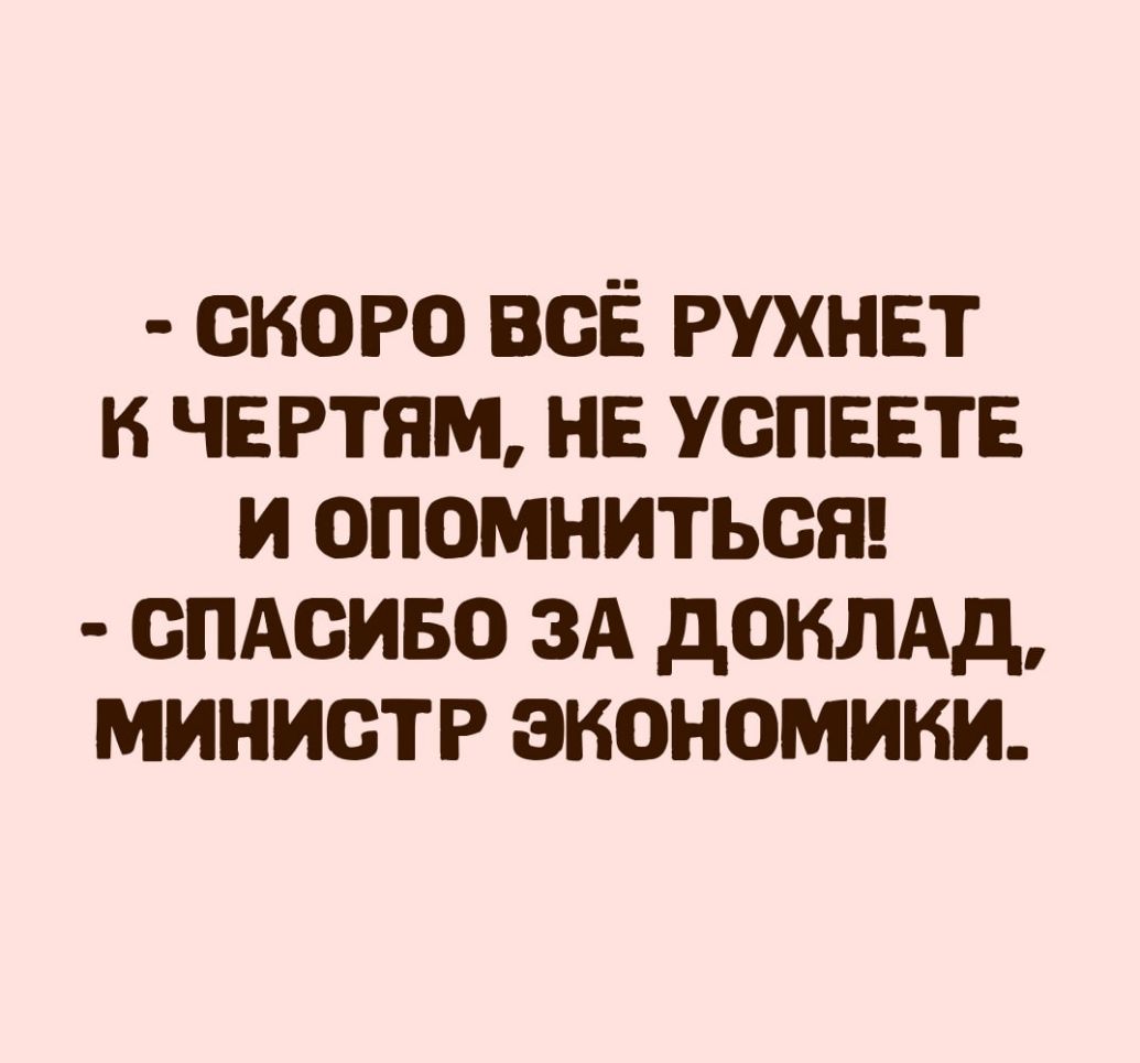 скоро всЁ рухнет к чвгтям нв успввтг и опомнитьсяц спдсиво ЗА донлдд министр экономики