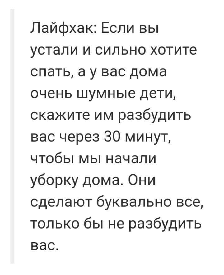 Лайфхак Если вы устали и сильно хотите спать а у вас дома очень шумные дети скажите им разбудить вас через 30 минут чтобы мы начали уборку дома Они сделают буквально все только бы не разбудить вас