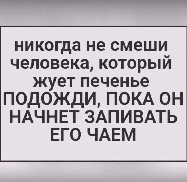 никогда не смеши человека который жует печенье ПОДОЖДИ ПОКА ОН НАЧНЕТ ЗАПИВАТЬ ЕГО ЧАЕМ