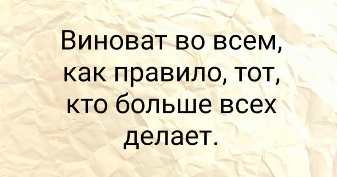 Виноват во всем как правило тот кто больше всех делает