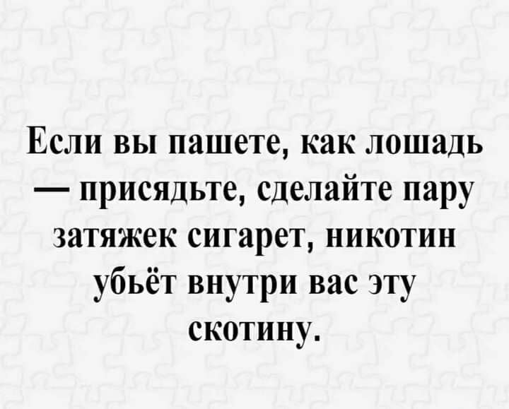 Если вы пишете как лошадь присядьте сделайте пару затяжек сигарет никотин убьёт внутри вас эту скотину