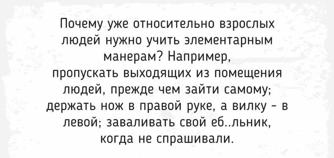 Почему уже относительно взрослых людей нужно учить элементарным манерам Например пропускать выходящих из помещения людей прежде чем зайти самому держать нож в правой руке а вилку в левой заваливать свой ебльник когда не спрашивали