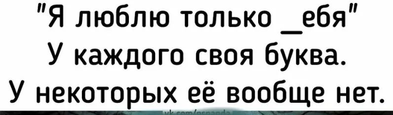 Я люблю только _ебя У каждого своя буква У некоторых её вообще нет