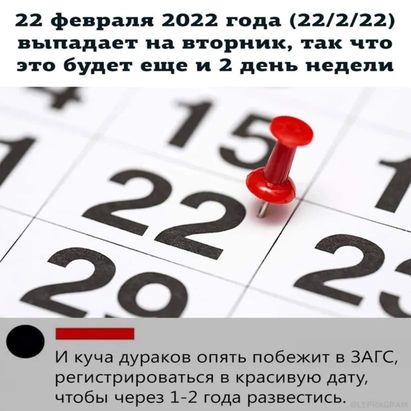 22 февраля 2022 года 22222 выпадает на вторник так что это будет еще и 2 день недели 7 _ О И куча дураков опять побежит в ЗАГС регистрироваться в красивую дату чтобы через 12 года развестись