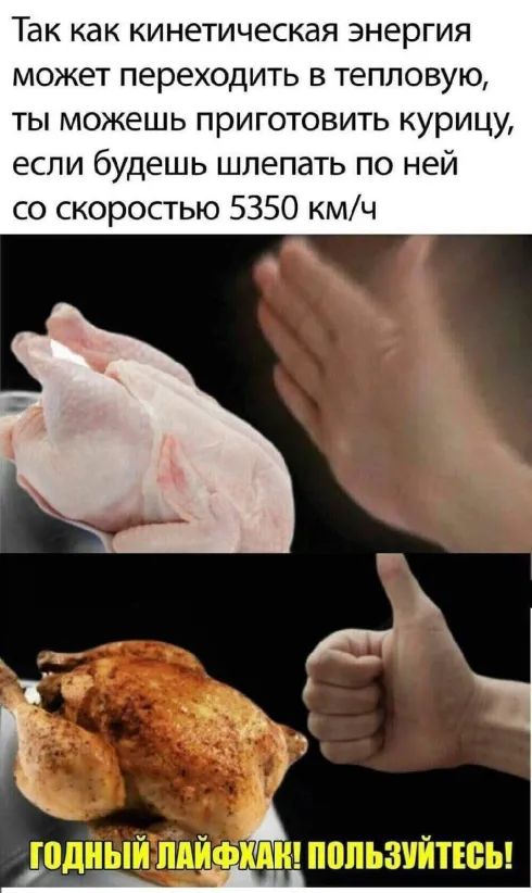 Так как кинетическая энергия может переходить в тепловую ты можешь приготовить курицу если будешь шлепать по ней со скоростью 5350 кмч