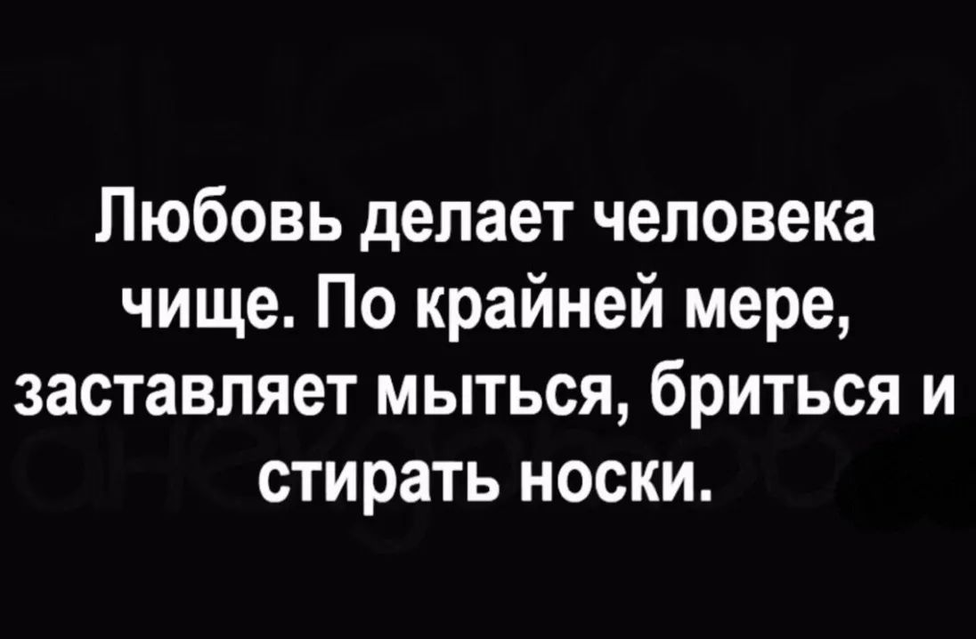 Любовь делает человека чище По крайней мере заставляет мыться бриться и стирать носки