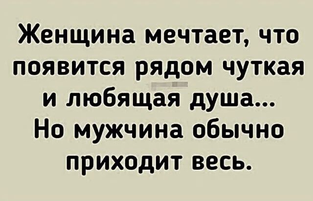 Женщина мечтает что появится рядом чуткая и любящая душа Но мужчина обычно приходит весь