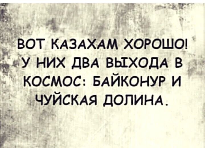Ё тг вОт КАЗАХАМ хорошод дву них ДВА выходА в _ космос БАЙКОНУР и ЧУЙСКАЯ ДОПИНА