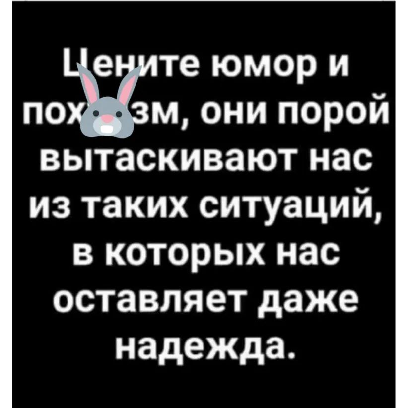 е те юмор и пощ они порой вытаскивают нас из таких ситуаций в которых нас оставляет даже надежда