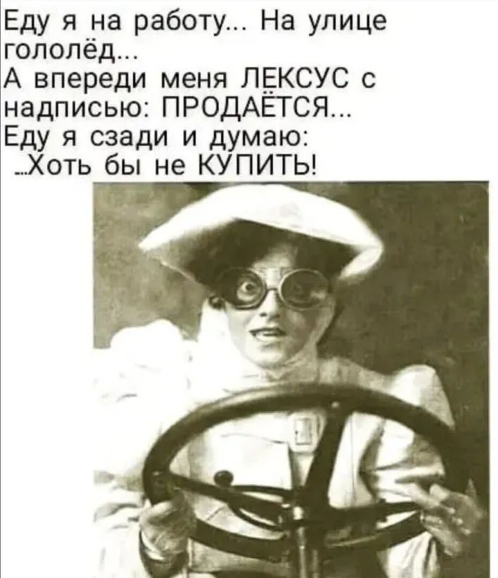 Еду я на работу На улице гололёд А впереди меня ЛЕКСУС с надписью ПРОДАЕТСЯ Еду я сзади и думаю _Хоть бы не КУПИТЬ ЗА