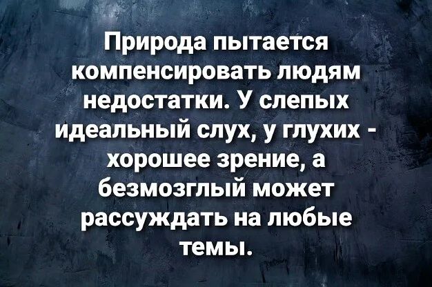 Природа пытается компенсировать людям недостатки У слепых идеальный слух у глухих хорошее зрение а безмозглый может рассуждать на любые темы