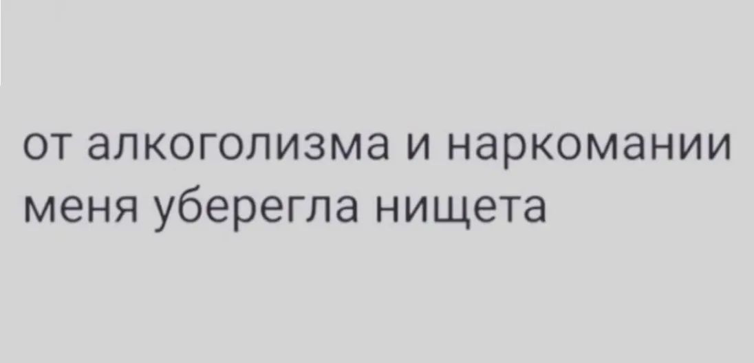 от алкоголизма и наркомании меня уберегла нищета