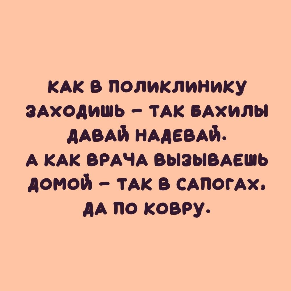 кАк в поликлинику зАходишь тАк вАхилы дАВАй НАдеВАи А КАК ВРАЧА вызымешь домой тАк а стоит АА по ковру