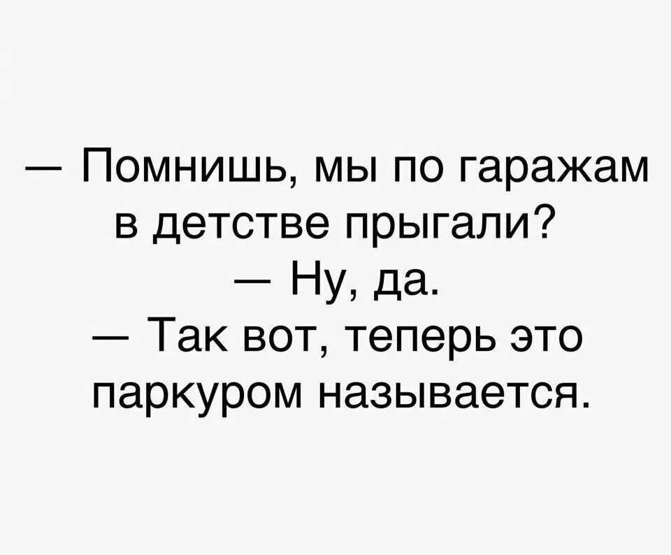 Помнишь мы по гаражам в детстве прыгали Ну да Так вот теперь это паркуром называется