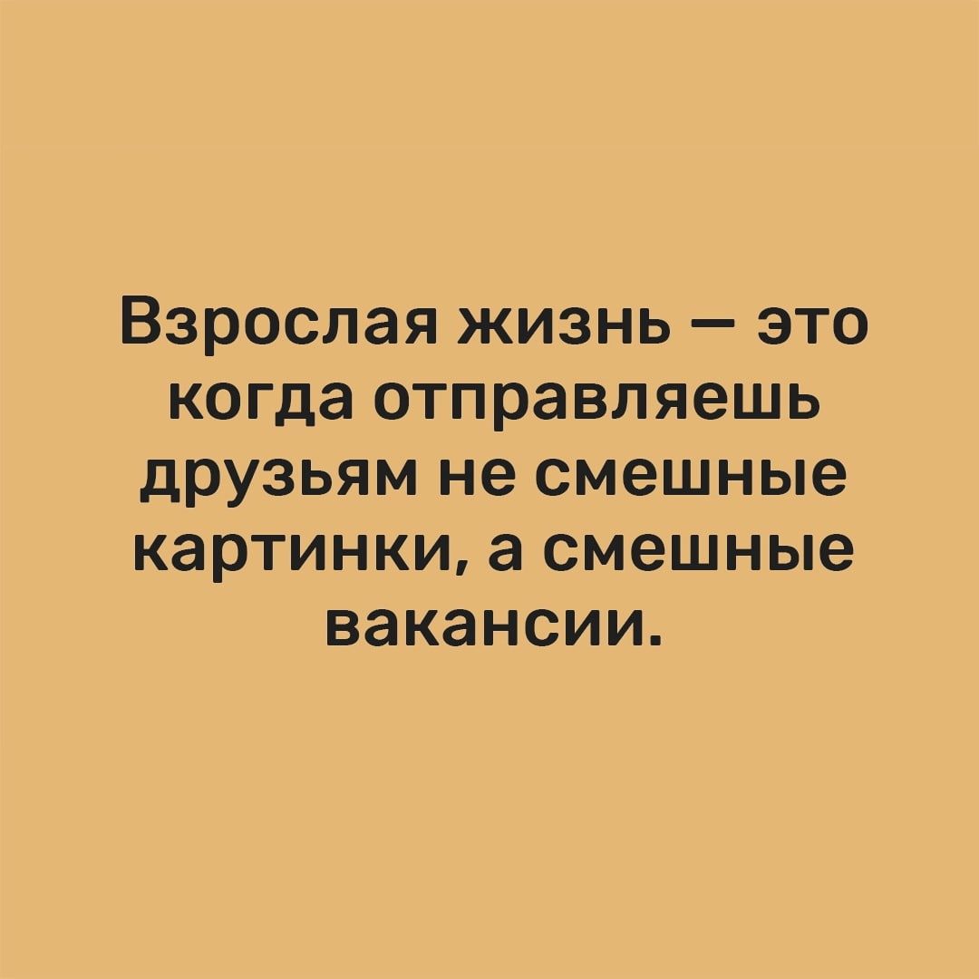 Взрослая жизнь это когда отправляешь друзьям не смешные картинки а смешные вакансии