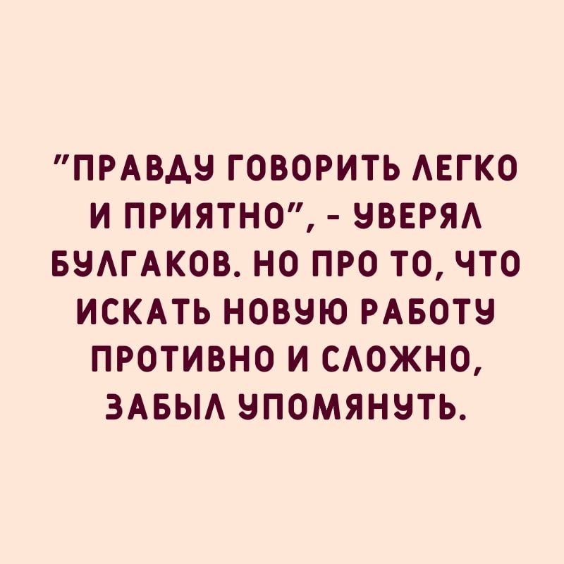 ПРАВАЧ ГОВОРИТЬ АЕГКО И ПРИЯТНО ВВЕРЯА БЧАГАКОВ НО ПРО ТО ЧТО ИСКАТЬ НОВЧЮ РАБОТЕ ПРОТИВНО И САОЖНО ЗАБЫА НПОМЯНЧТЬ