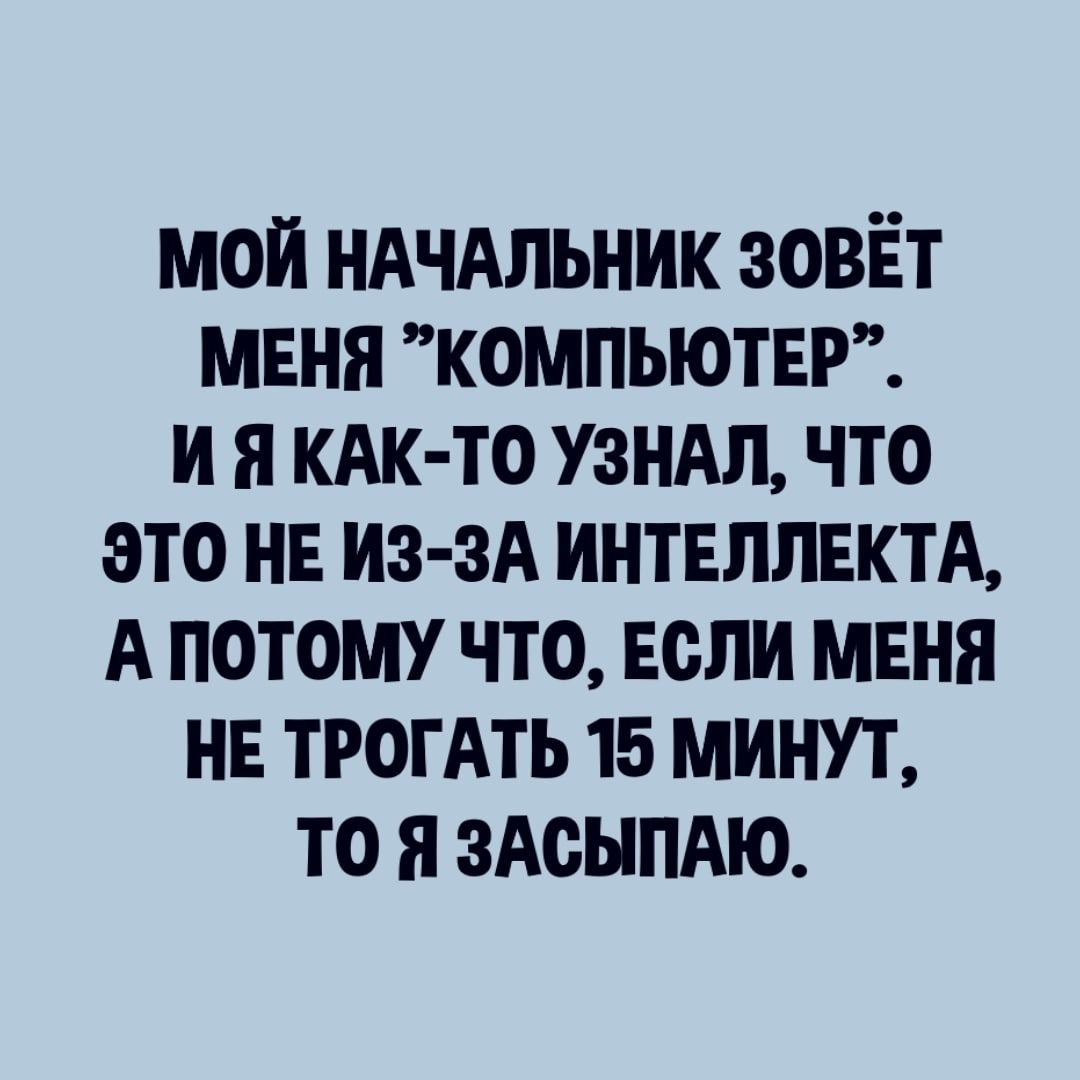 мой ндчдльник зовёт мвня КОМПЬЮТЕР и я КАК ТО узндл что это нв из зА интвллвктд А потому что Если мвня нв ТРОГАТЬ 15 минут то я зАсыпдю