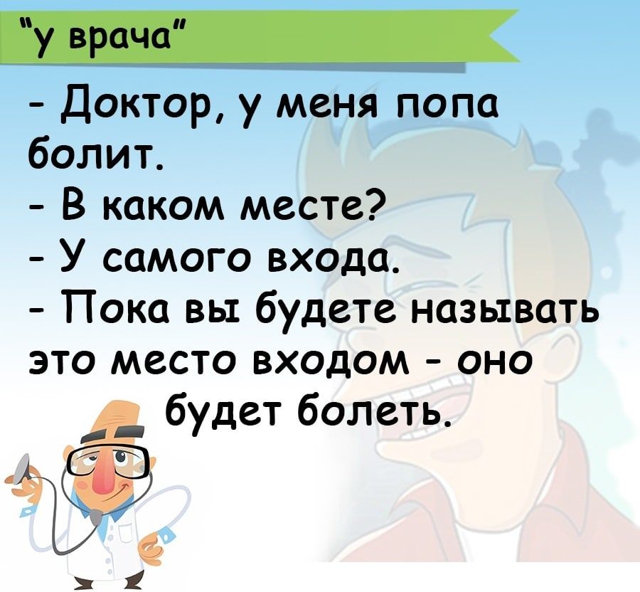 й Доктор у меня попа болит В каком месте У самого входа Пока вы будете называть это место входом оно будет болеть