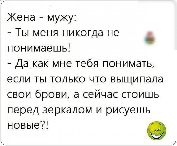 Жена мужу Ты меня никогда не понимаешь Да как мне тебя понимать если ты только что выщипала свои брови а сейчас стоишь перед зеркалом и рисуешь новые