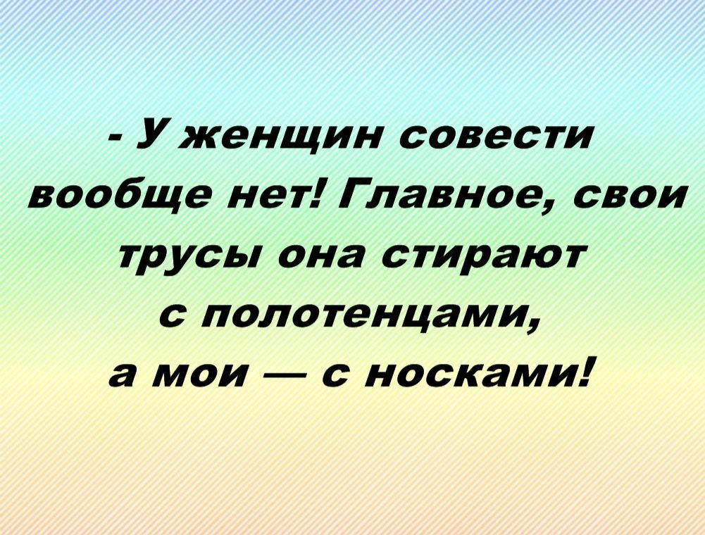 У женщин совести вообще нет Главное свои трусы она стирают с полотенцами а мои с носками