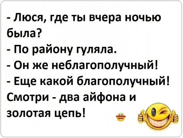 Люся где ты вчера ночью была По району гуляла Он же неблагополучный Еще какой благополучный Смотри два айфона и золотая цепь 0