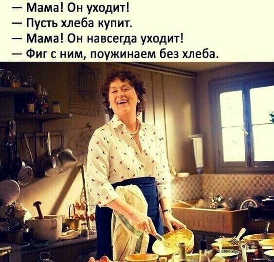 Мама Он уходит Пусть хлеба купит Мама Он навсегда уходит Фиг с ним поужинаем без хлеба