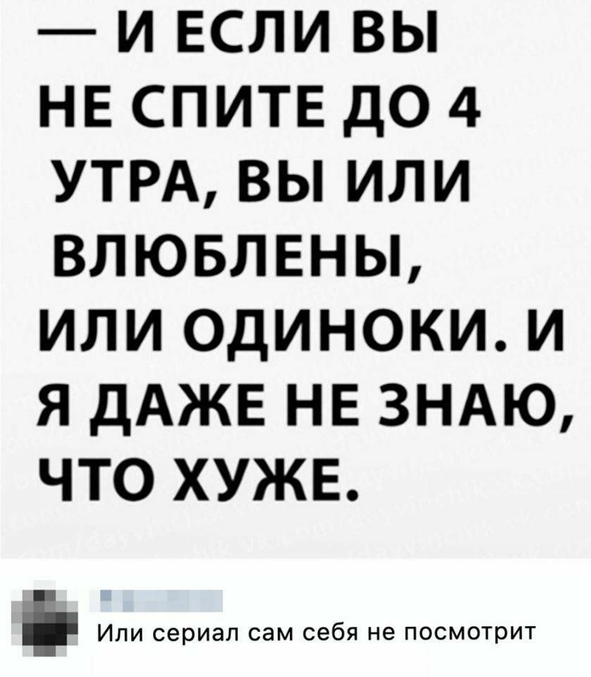 И ЕСЛИ ВЫ НЕ СПИТЕ ДО 4 УТРА ВЫ ИЛИ ВЛЮБЛЕНЫ ИЛИ ОДИНОКИ И Я ДАЖЕ НЕ ЗНАЮ ЧТО ХУЖЕ Или сериал сам себя не посмотрит