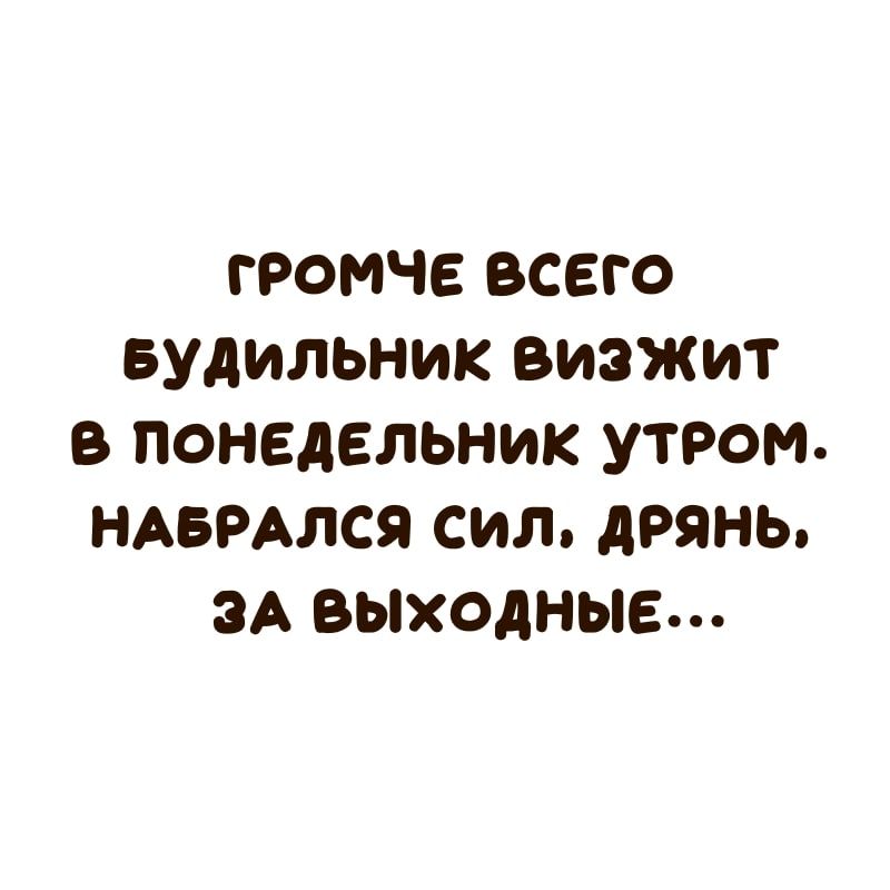 громче всего Будильник визжит в понедельник утром НАБРАЛСЯ сил дрянь ЗА выходные