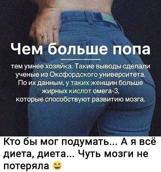 Чем бОльшепопа тем умнее хозяйка Такие выводы сделали ученые из Оксфордского университетад По их данным у таких женщин больше жирных кислот омега 3 которые способствуют развитию МОЗГЗ Кто бы мог подумать А я всё диета диета Чуть мозги не потеряла 9