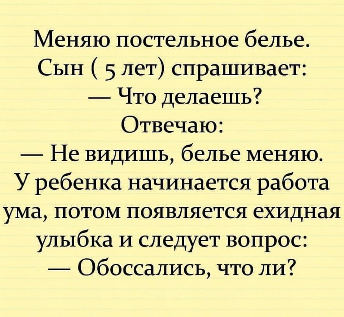 Меняю постельное белье Сын 5 лет спрашивает Что делаешь Отвечаю Не видишь белье меняю У ребенка начинается работа ума потом появляется ехидная улыбка и следует вопрос Обоссались что ли